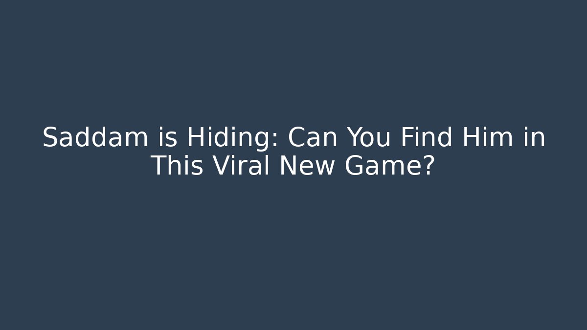 Saddam is Hiding: Can You Find Him in This Viral New Game?