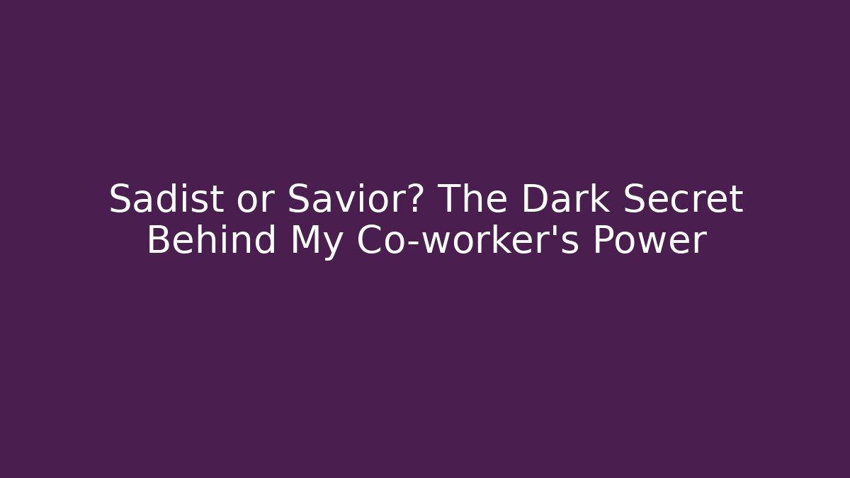 Sadist or Savior? The Dark Secret Behind My Co-worker's Power