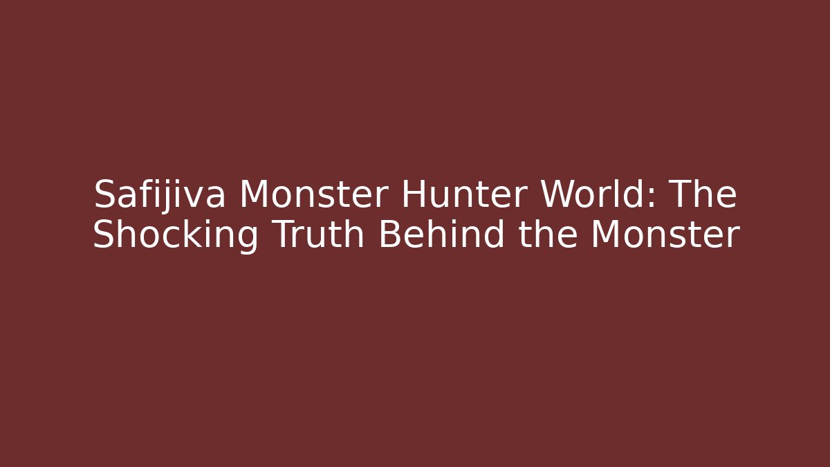 Safijiva Monster Hunter World: The Shocking Truth Behind the Monster