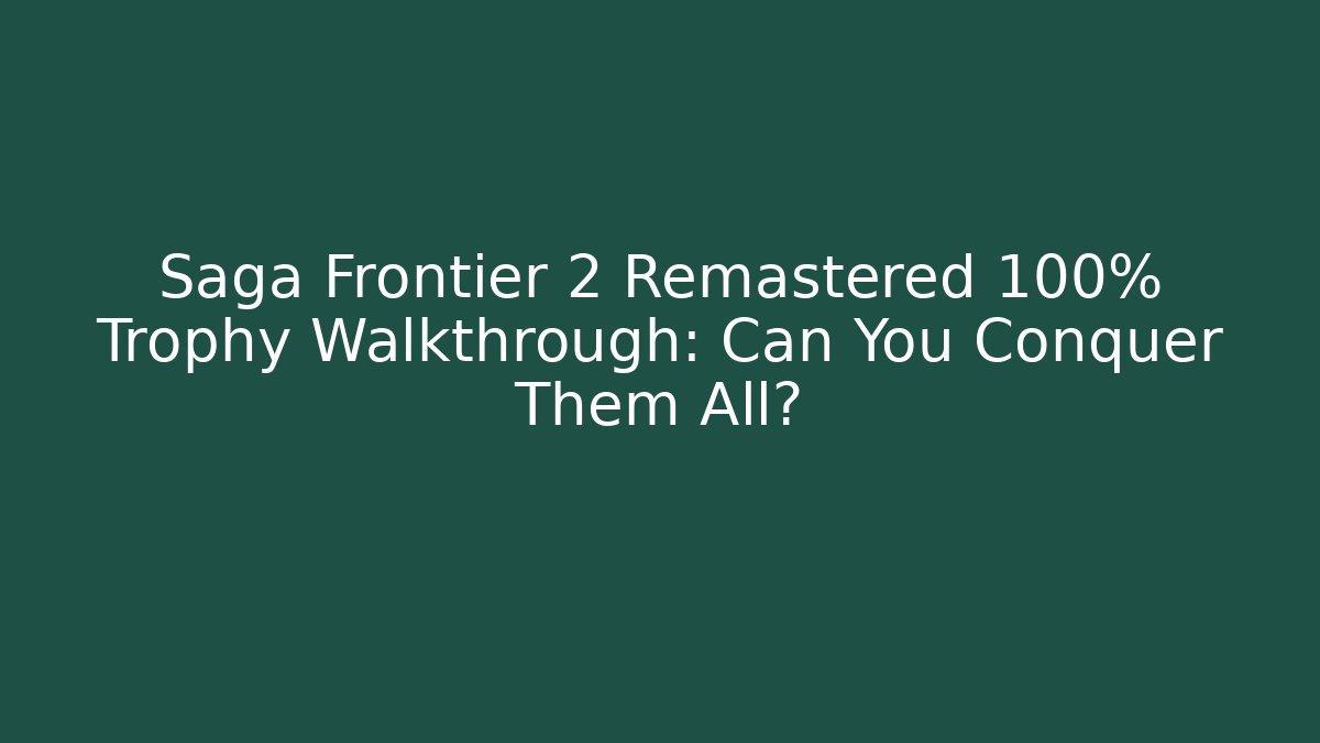 Saga Frontier 2 Remastered 100% Trophy Walkthrough: Can You Conquer Them All?