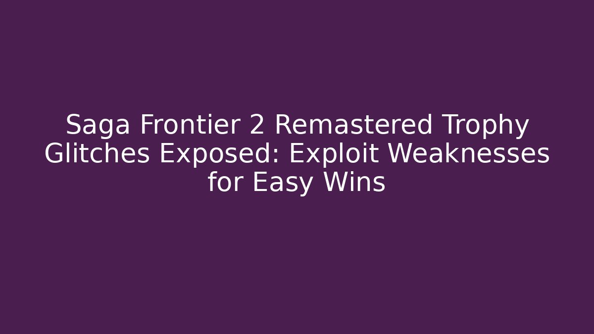 Saga Frontier 2 Remastered Trophy Glitches Exposed: Exploit Weaknesses for Easy Wins - Create More Assets