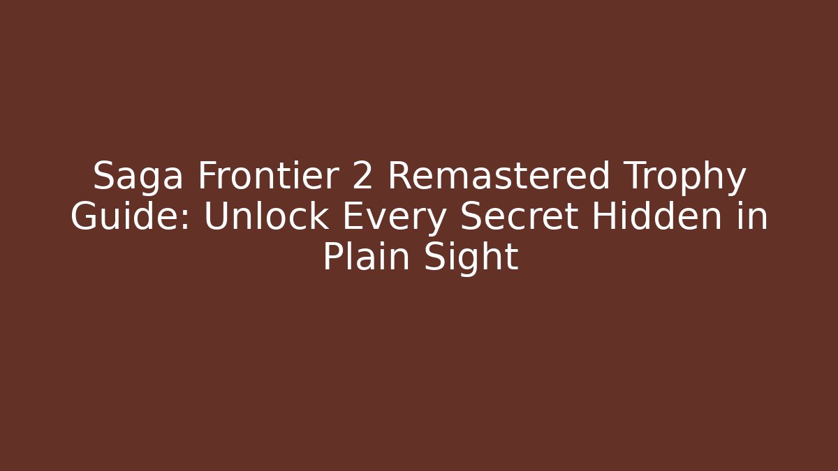 Saga Frontier 2 Remastered Trophy Guide: Unlock Every Secret Hidden in Plain Sight