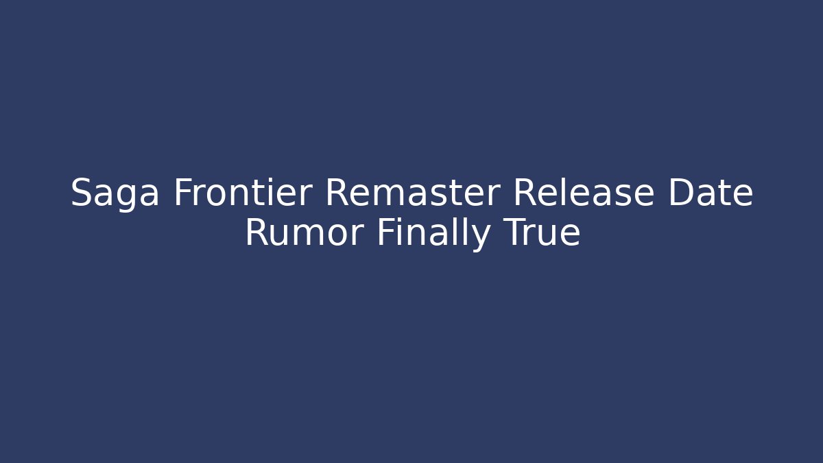 Saga Frontier Remaster Release Date Rumor Finally True - Create More Assets