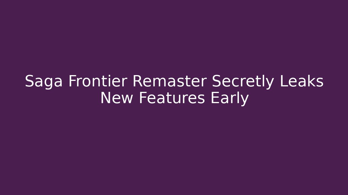 Saga Frontier Remaster Secretly Leaks New Features Early