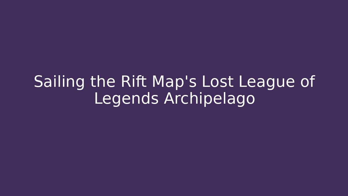 Sailing the Rift Map's Lost League of Legends Archipelago