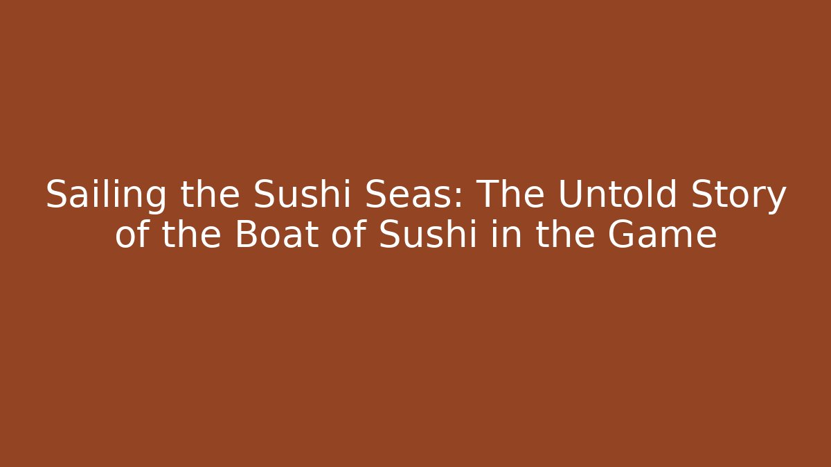 Sailing the Sushi Seas: The Untold Story of the Boat of Sushi in the Game