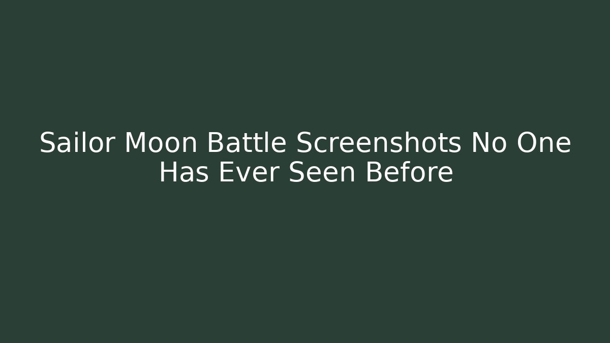 Sailor Moon Battle Screenshots No One Has Ever Seen Before