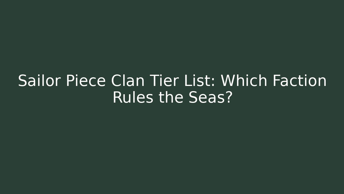 Sailor Piece Clan Tier List: Which Faction Rules the Seas?