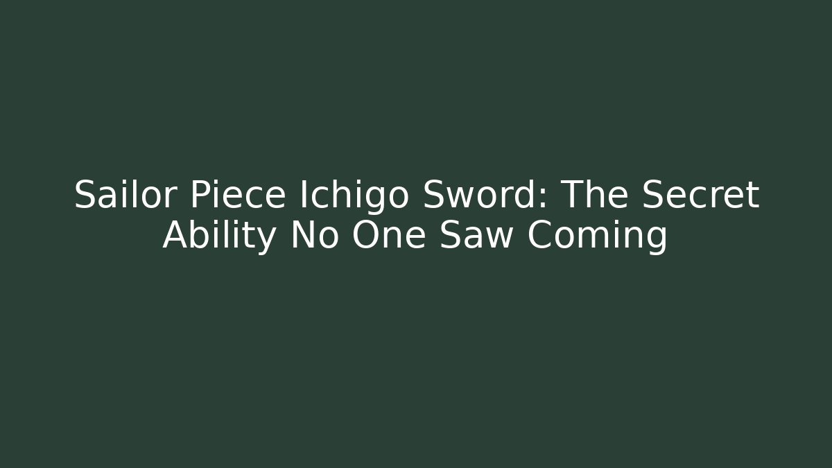Sailor Piece Ichigo Sword: The Secret Ability No One Saw Coming