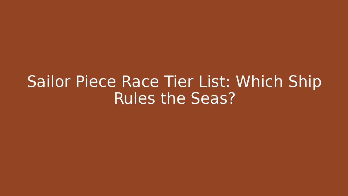 Sailor Piece Race Tier List: Which Ship Rules the Seas?