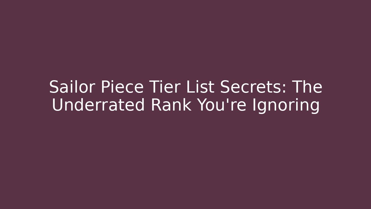 Sailor Piece Tier List Secrets: The Underrated Rank You're Ignoring