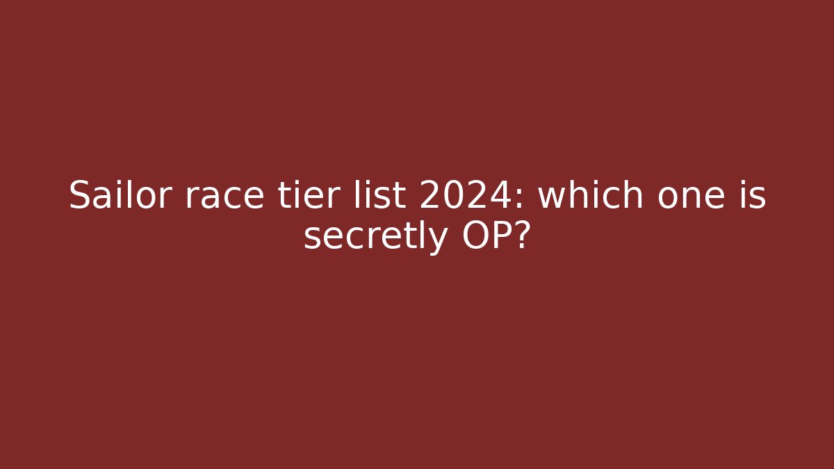 Sailor race tier list 2024: which one is secretly OP?