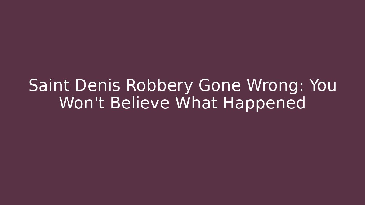 Saint Denis Robbery Gone Wrong: You Won't Believe What Happened