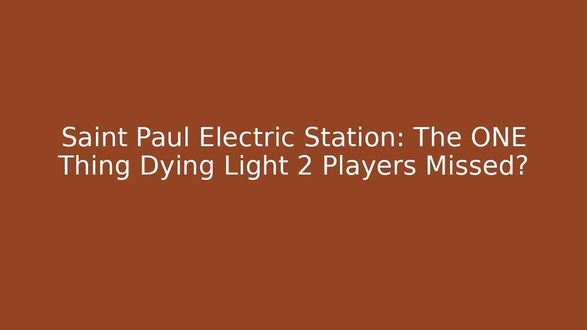 Saint Paul Electric Station: The ONE Thing Dying Light 2 Players Missed?