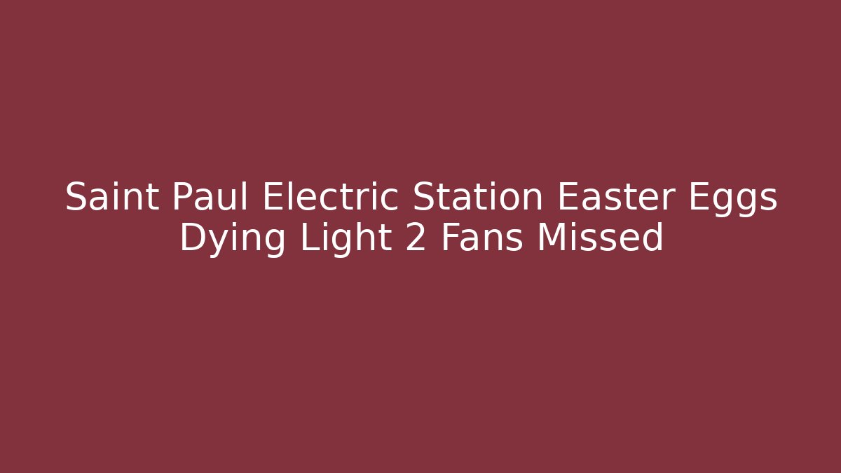 Saint Paul Electric Station Easter Eggs Dying Light 2 Fans Missed