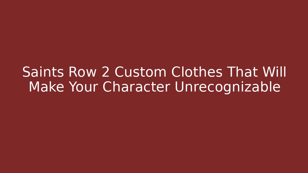 Saints Row 2 Custom Clothes That Will Make Your Character Unrecognizable