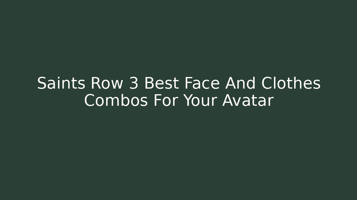 Saints Row 3 Best Face And Clothes Combos For Your Avatar