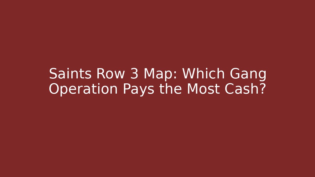 Saints Row 3 Map: Which Gang Operation Pays the Most Cash?