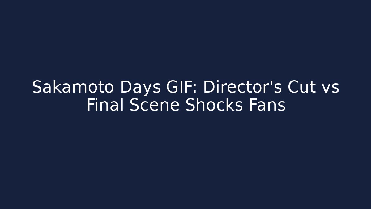 Sakamoto Days GIF: Director's Cut vs Final Scene Shocks Fans