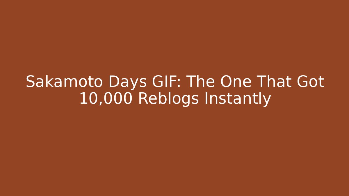 Sakamoto Days GIF: The One That Got 10,000 Reblogs Instantly