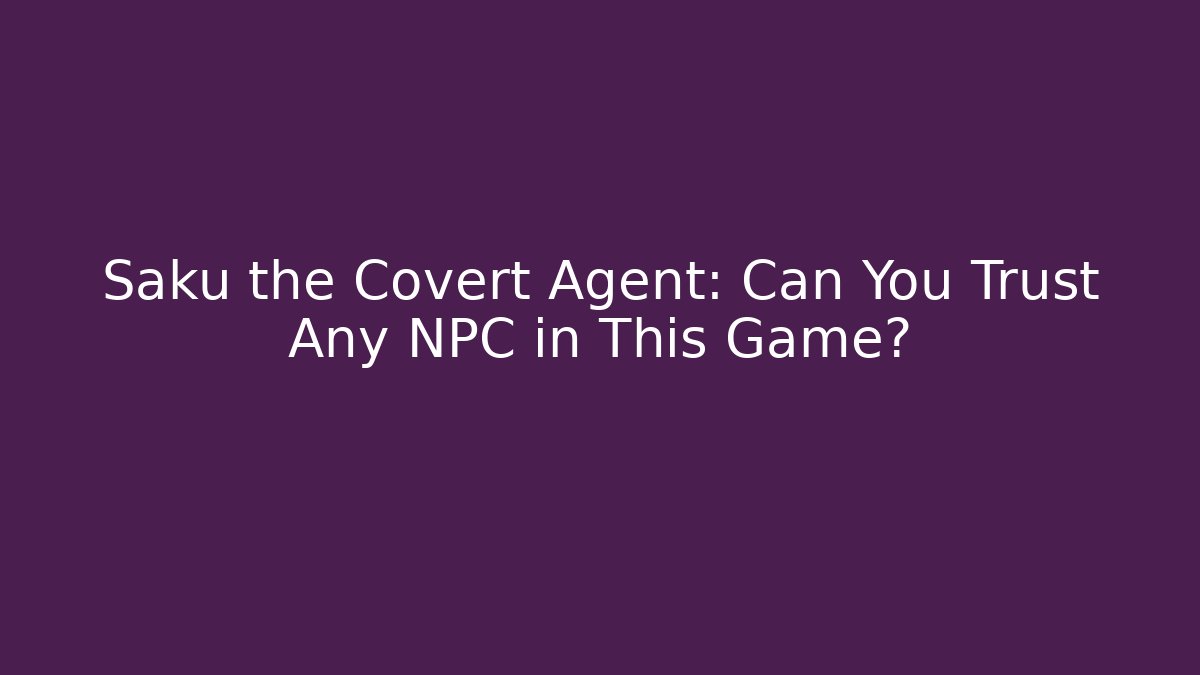 Saku the Covert Agent: Can You Trust Any NPC in This Game?