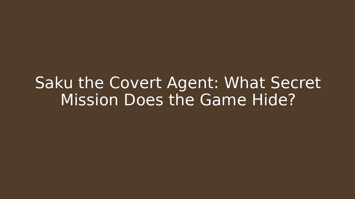 Saku the Covert Agent: What Secret Mission Does the Game Hide?