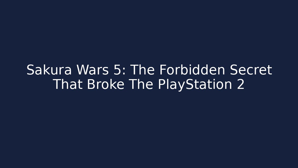 Sakura Wars 5: The Forbidden Secret That Broke The PlayStation 2