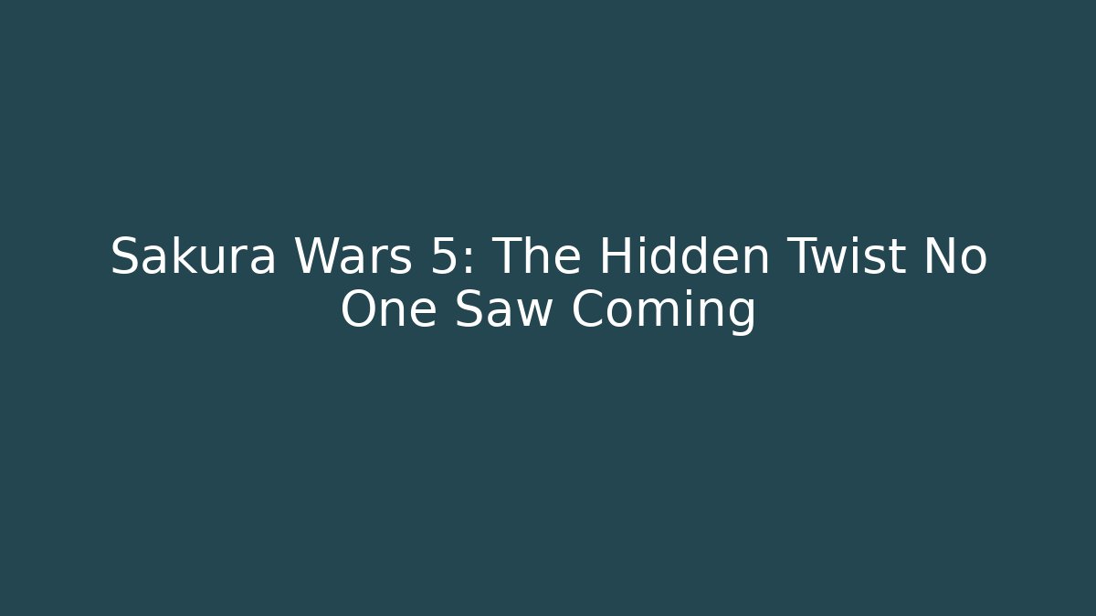 Sakura Wars 5: The Hidden Twist No One Saw Coming