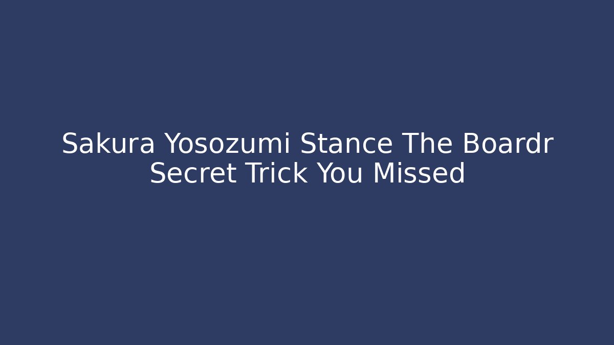 Sakura Yosozumi Stance The Boardr Secret Trick You Missed