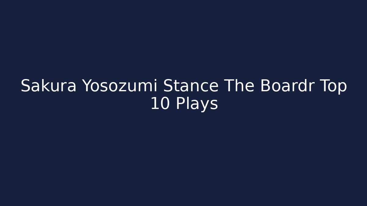 Sakura Yosozumi Stance The Boardr Top 10 Plays