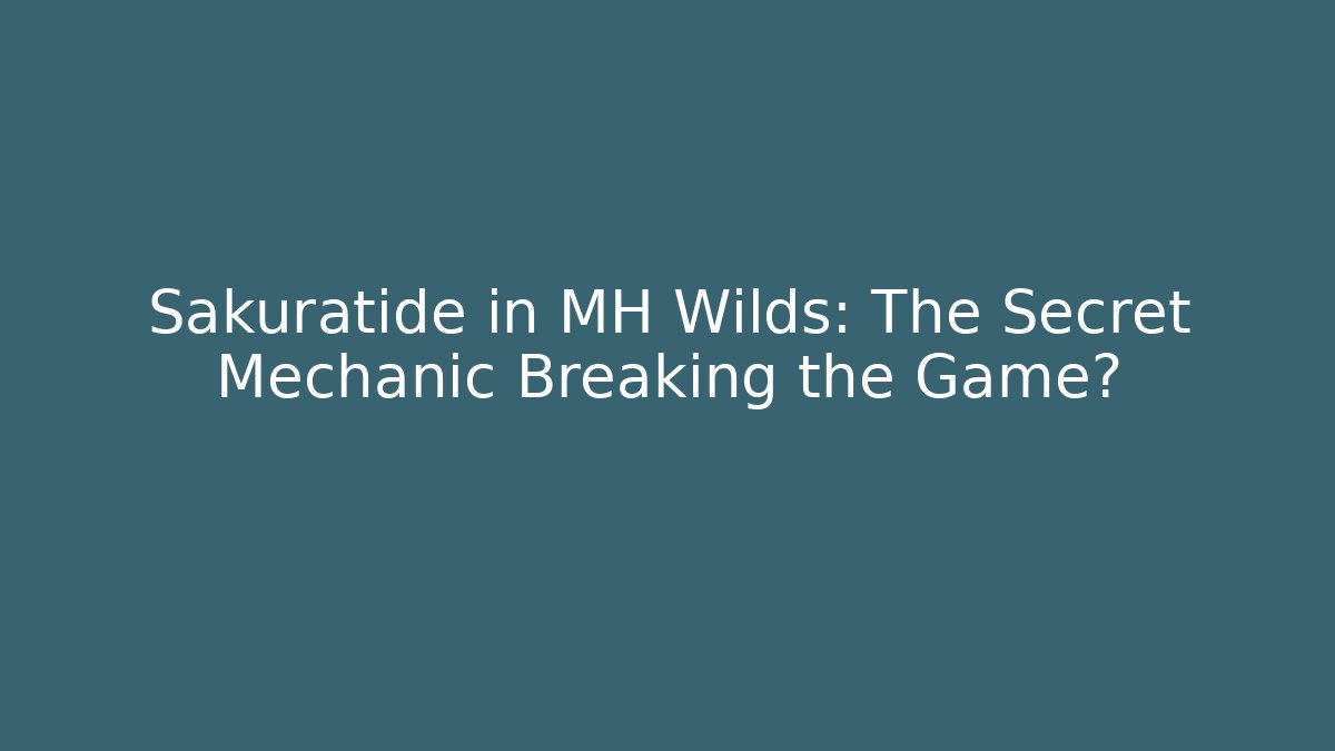 Sakuratide in MH Wilds: The Secret Mechanic Breaking the Game?