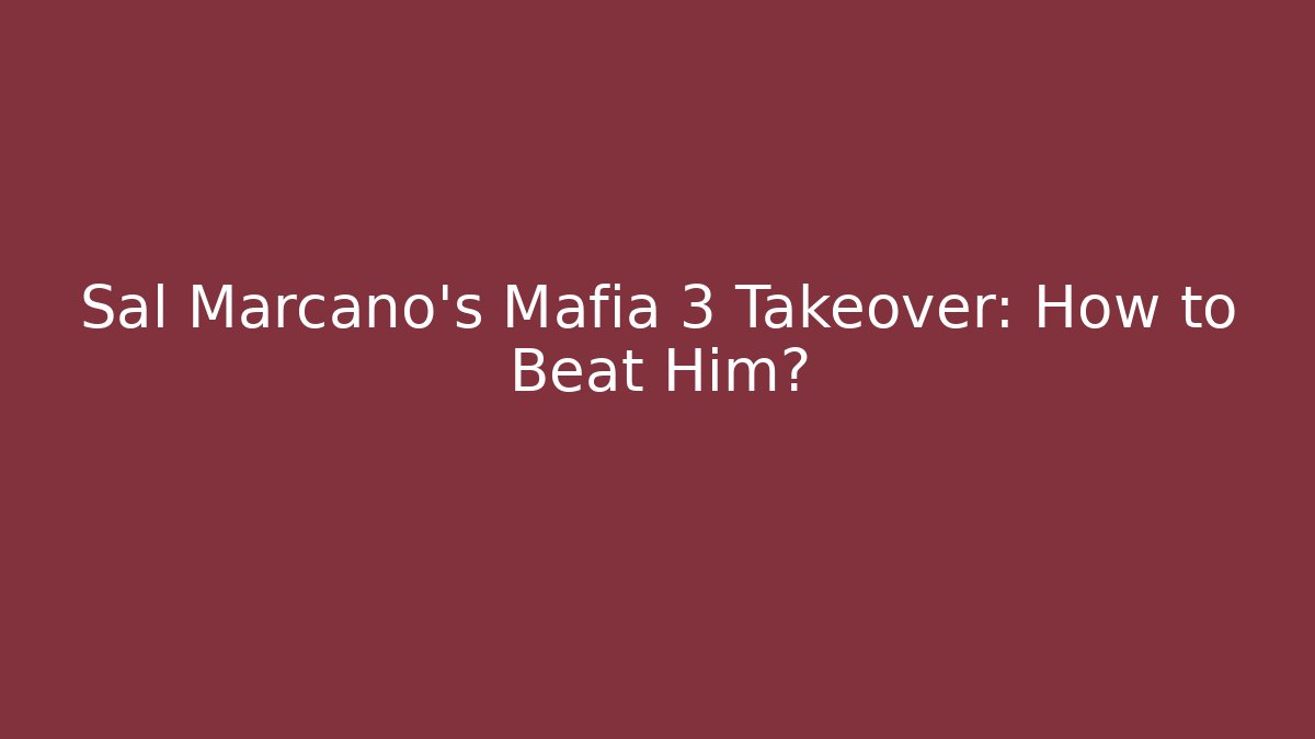 Sal Marcano's Mafia 3 Takeover: How to Beat Him?