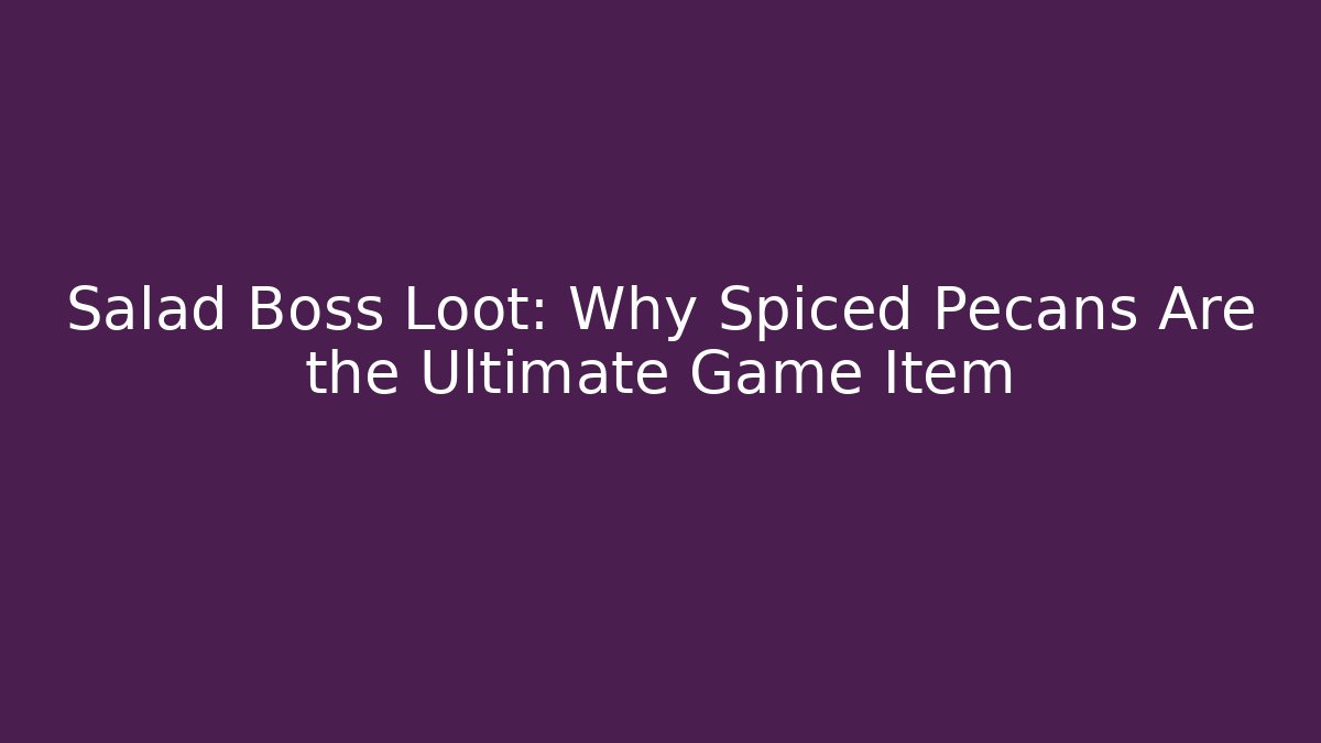 Salad Boss Loot: Why Spiced Pecans Are the Ultimate Game Item