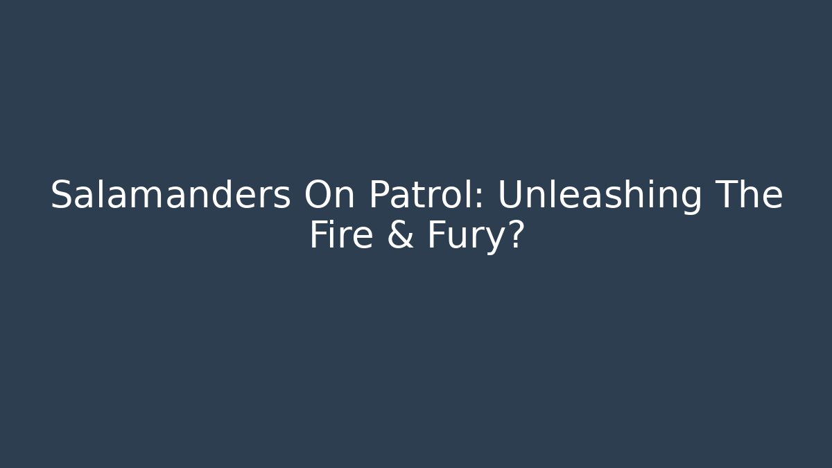 Salamanders On Patrol: Unleashing The Fire & Fury?
