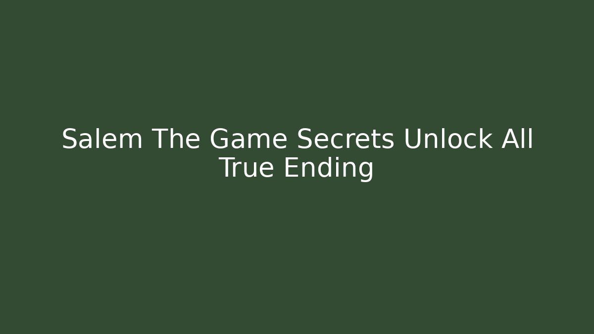 Salem The Game Secrets Unlock All True Ending