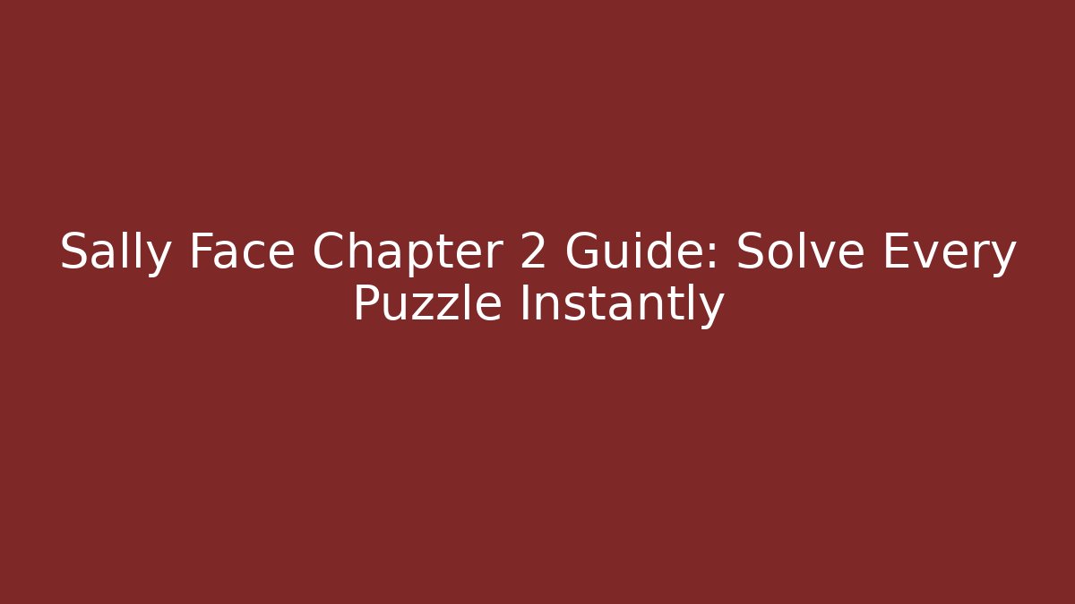 Sally Face Chapter 2 Guide: Solve Every Puzzle Instantly