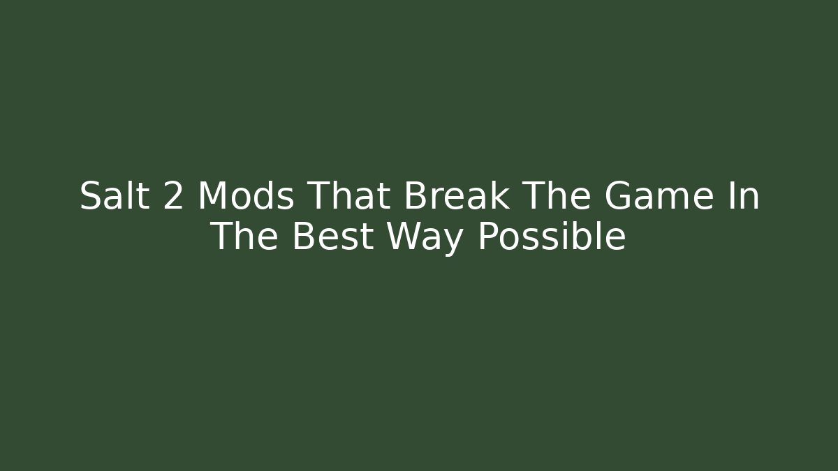 Salt 2 Mods That Break The Game In The Best Way Possible