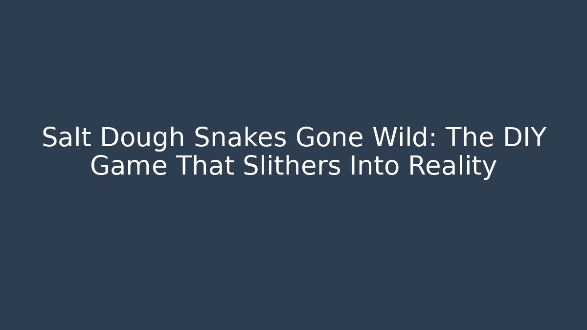 Salt Dough Snakes Gone Wild: The DIY Game That Slithers Into Reality