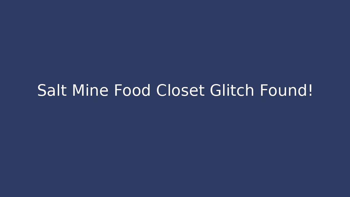 Salt Mine Food Closet Glitch Found!