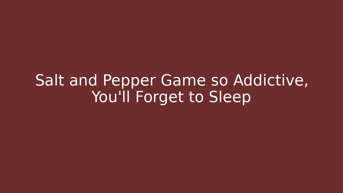 Salt and Pepper Game so Addictive, You'll Forget to Sleep