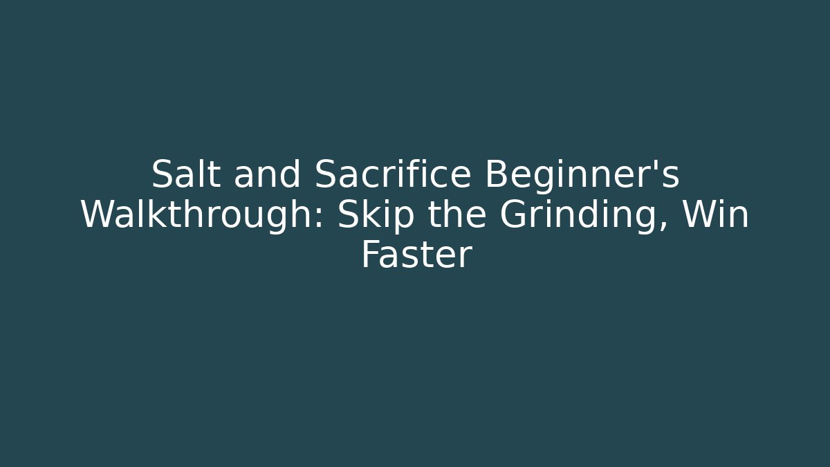 Salt and Sacrifice Beginner’s Walkthrough: Skip the Grinding, Win Faster