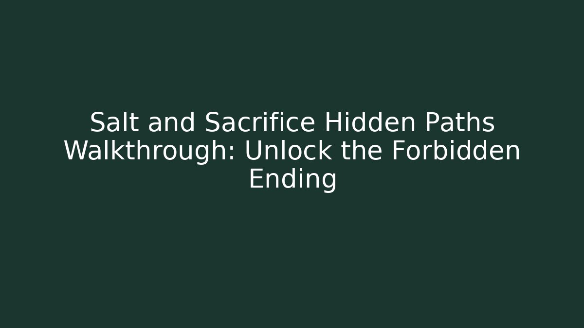 Salt and Sacrifice Hidden Paths Walkthrough: Unlock the Forbidden Ending