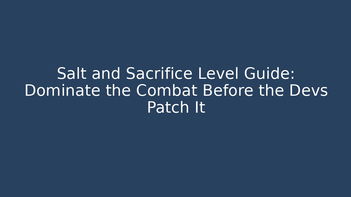 Salt and Sacrifice Level Guide: Dominate the Combat Before the Devs Patch It