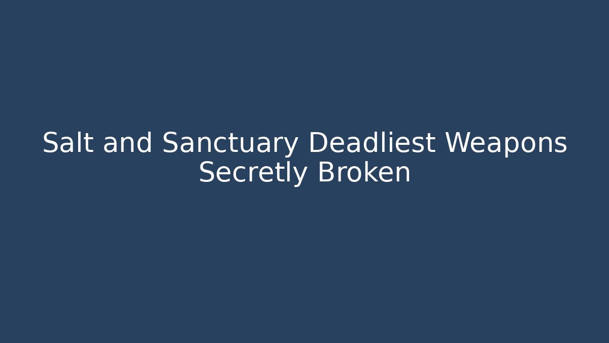 Salt and Sanctuary Deadliest Weapons Secretly Broken