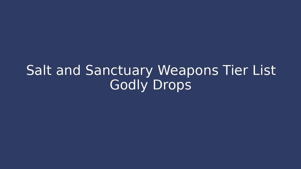 Salt and Sanctuary Weapons Tier List Godly Drops