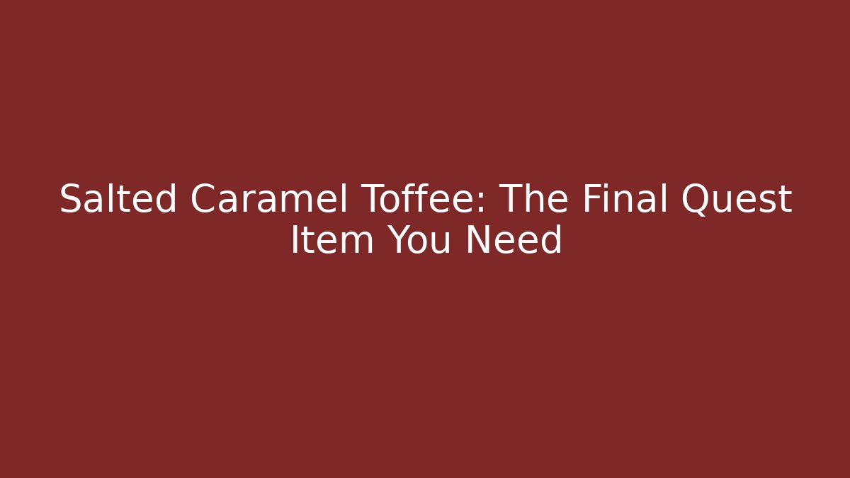 Salted Caramel Toffee: The Final Quest Item You Need