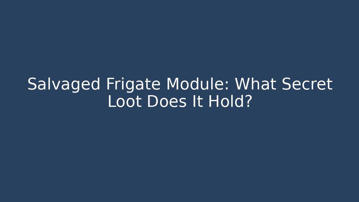 Salvaged Frigate Module: What Secret Loot Does It Hold?