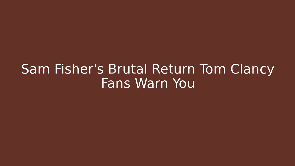 Sam Fisher's Brutal Return Tom Clancy Fans Warn You - Create More Assets