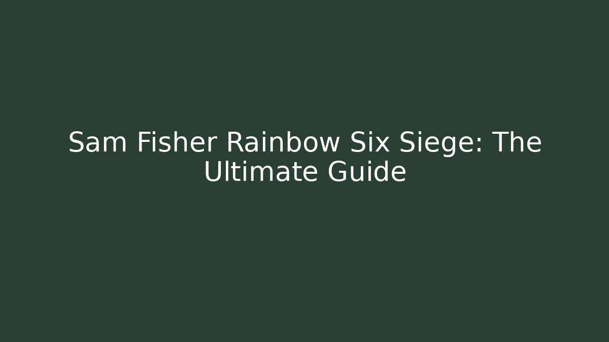 Sam Fisher Rainbow Six Siege: The Ultimate Guide - Create More Assets