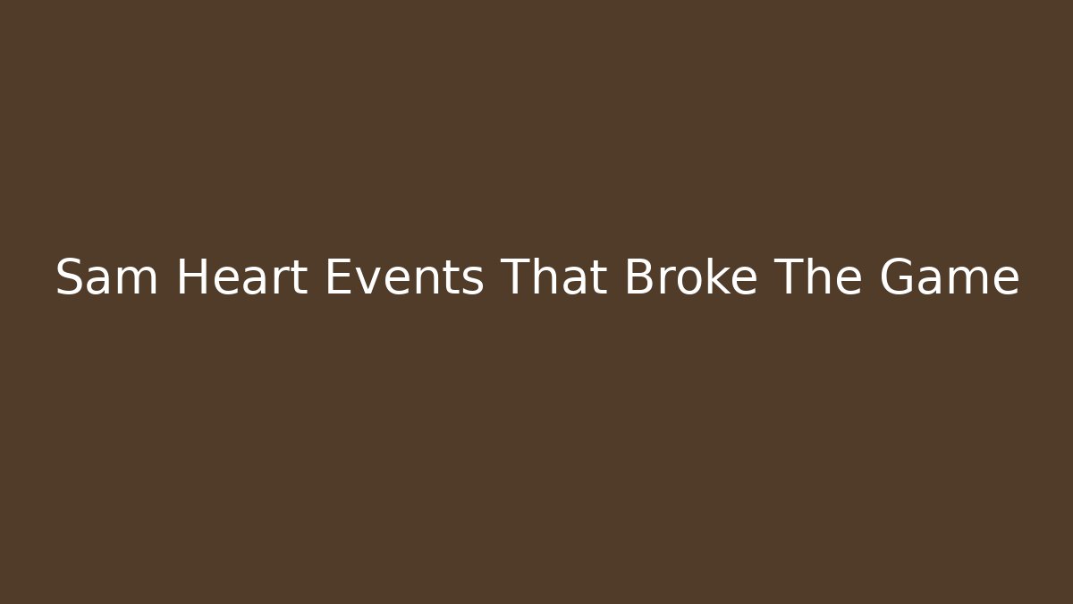 Sam Heart Events That Broke The Game